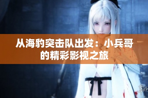 从海豹突击队出发：小兵哥的精彩影视之旅