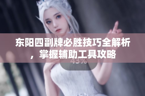 东阳四副牌必胜技巧全解析，掌握辅助工具攻略