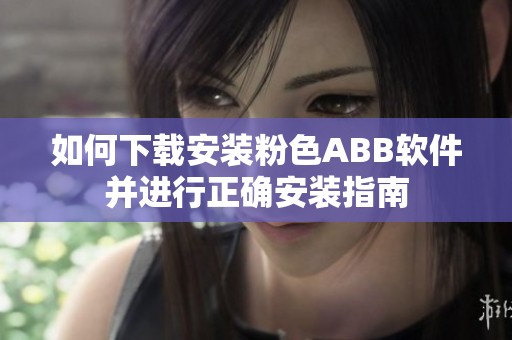 如何下载安装粉色ABB软件并进行正确安装指南