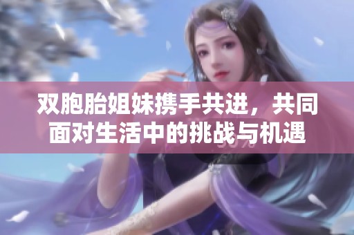 双胞胎姐妹携手共进，共同面对生活中的挑战与机遇