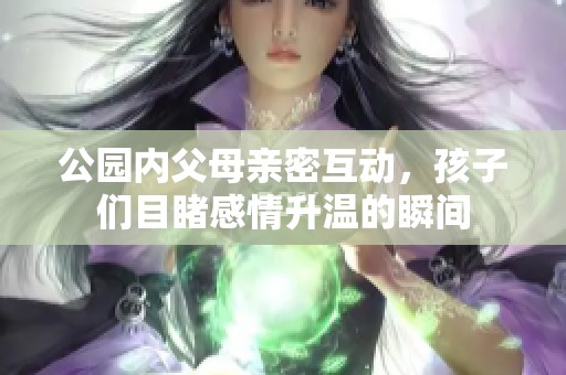 公园内父母亲密互动，孩子们目睹感情升温的瞬间