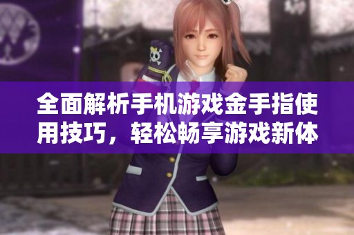 全面解析手机游戏金手指使用技巧，轻松畅享游戏新体验