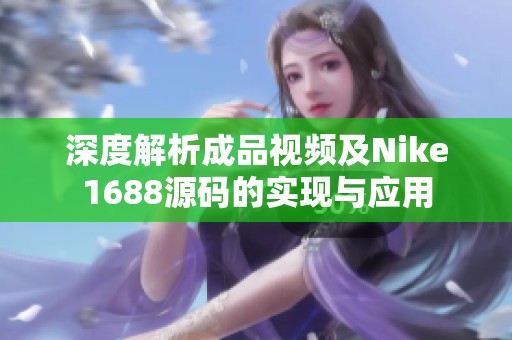 深度解析成品视频及Nike1688源码的实现与应用