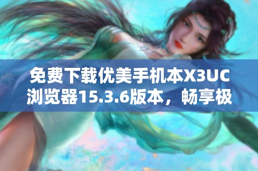免费下载优美手机本X3UC浏览器15.3.6版本，畅享极速上网体验
