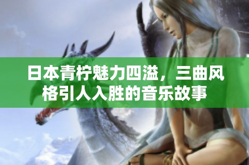 日本青柠魅力四溢，三曲风格引人入胜的音乐故事