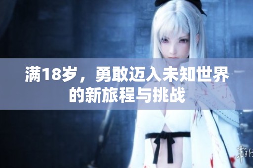 满18岁，勇敢迈入未知世界的新旅程与挑战