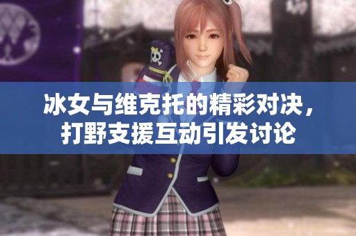 冰女与维克托的精彩对决，打野支援互动引发讨论