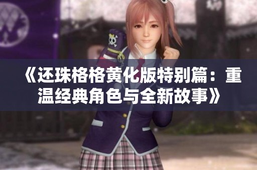 《还珠格格黄化版特别篇：重温经典角色与全新故事》