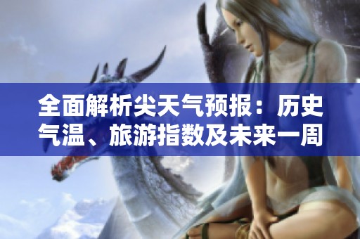 全面解析尖天气预报：历史气温、旅游指数及未来一周气候趋势