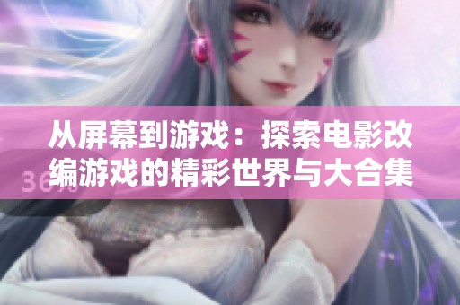 从屏幕到游戏：探索电影改编游戏的精彩世界与大合集