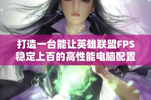 打造一台能让英雄联盟FPS稳定上百的高性能电脑配置方案