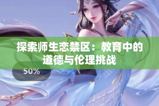 探索师生恋禁区：教育中的道德与伦理挑战