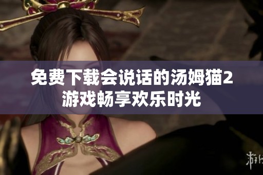 免费下载会说话的汤姆猫2游戏畅享欢乐时光