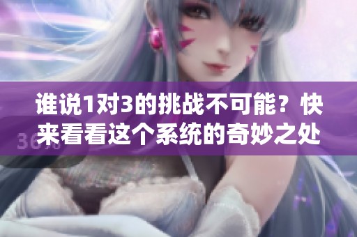 谁说1对3的挑战不可能？快来看看这个系统的奇妙之处！