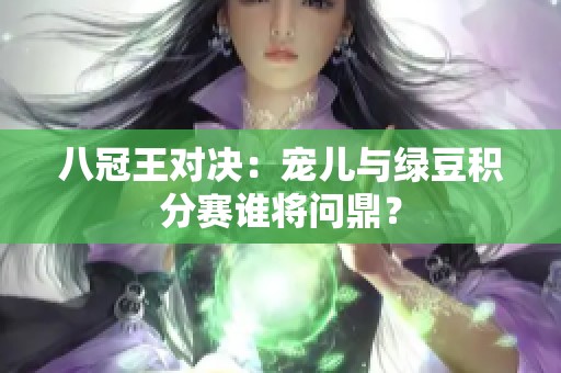 八冠王对决：宠儿与绿豆积分赛谁将问鼎？