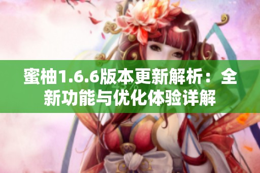 蜜柚1.6.6版本更新解析：全新功能与优化体验详解