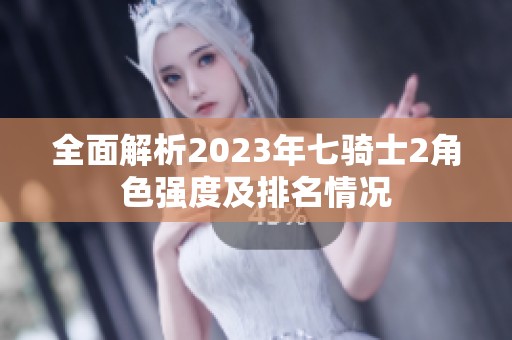 全面解析2023年七骑士2角色强度及排名情况