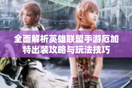 全面解析英雄联盟手游厄加特出装攻略与玩法技巧
