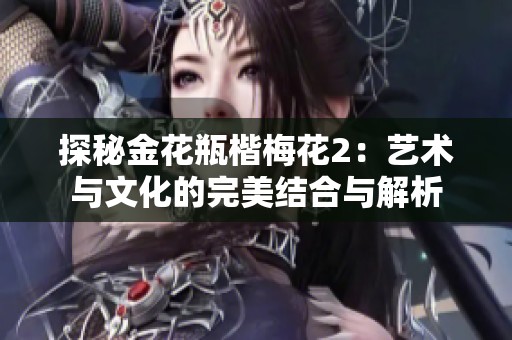 探秘金花瓶楷梅花2：艺术与文化的完美结合与解析