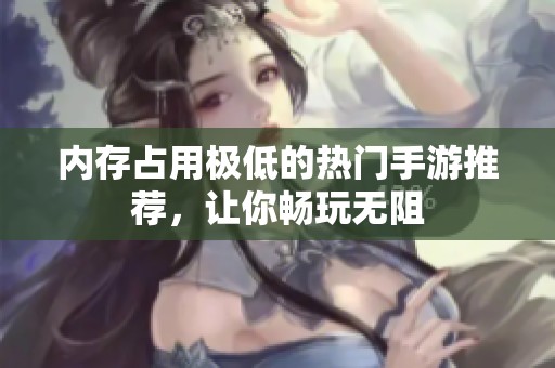 内存占用极低的热门手游推荐，让你畅玩无阻