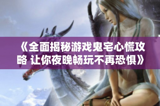 《全面揭秘游戏鬼宅心慌攻略 让你夜晚畅玩不再恐惧》