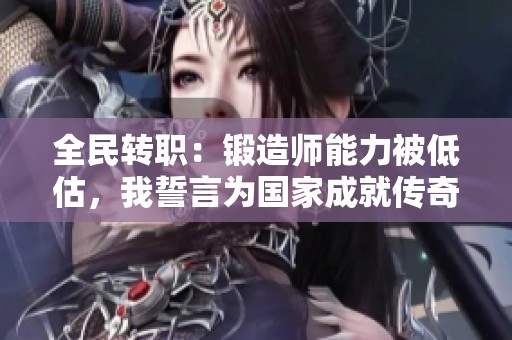 全民转职：锻造师能力被低估，我誓言为国家成就传奇