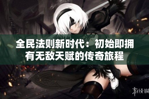 全民法则新时代：初始即拥有无敌天赋的传奇旅程