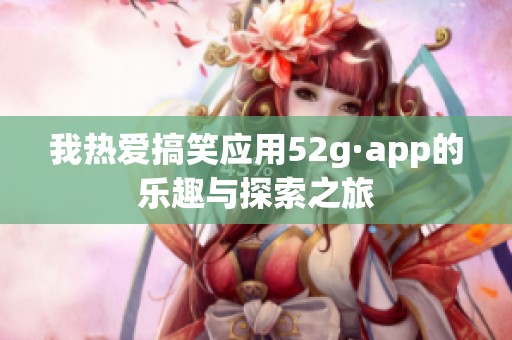 我热爱搞笑应用52g·app的乐趣与探索之旅