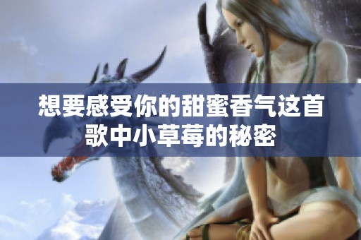想要感受你的甜蜜香气这首歌中小草莓的秘密