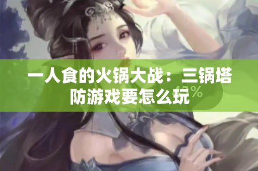 一人食的火锅大战：三锅塔防游戏要怎么玩
