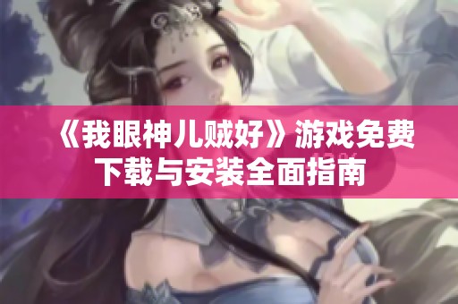 《我眼神儿贼好》游戏免费下载与安装全面指南