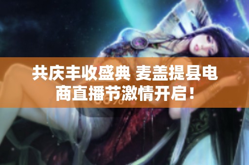 共庆丰收盛典 麦盖提县电商直播节激情开启！