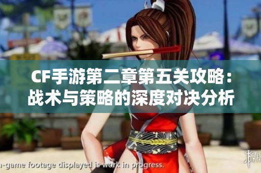 CF手游第二章第五关攻略：战术与策略的深度对决分析