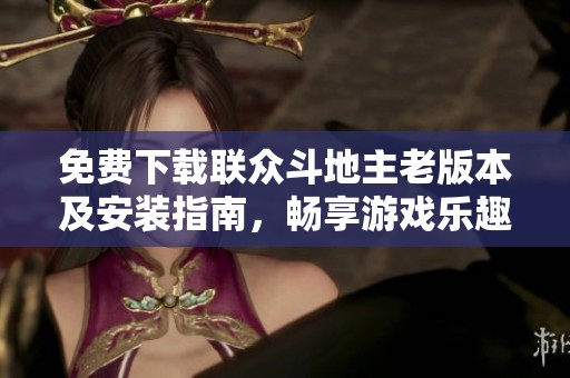 免费下载联众斗地主老版本及安装指南，畅享游戏乐趣