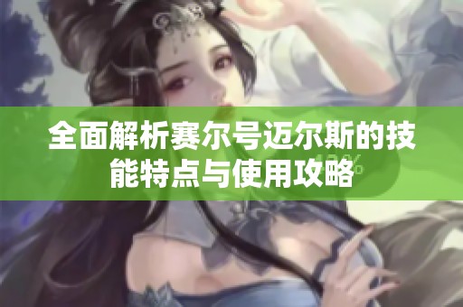 全面解析赛尔号迈尔斯的技能特点与使用攻略