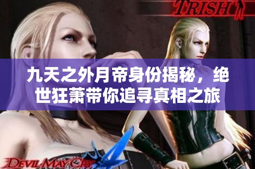 九天之外月帝身份揭秘，绝世狂萧带你追寻真相之旅