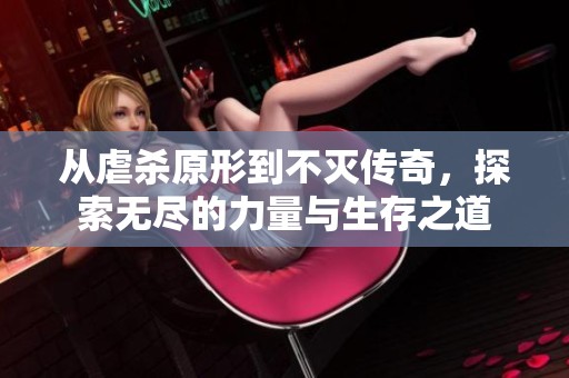 从虐杀原形到不灭传奇，探索无尽的力量与生存之道