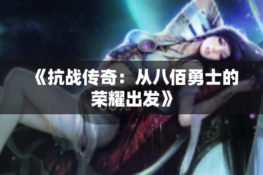 《抗战传奇：从八佰勇士的荣耀出发》