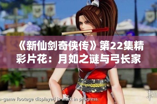 《新仙剑奇侠传》第22集精彩片花：月如之谜与弓长家族的纷争解密