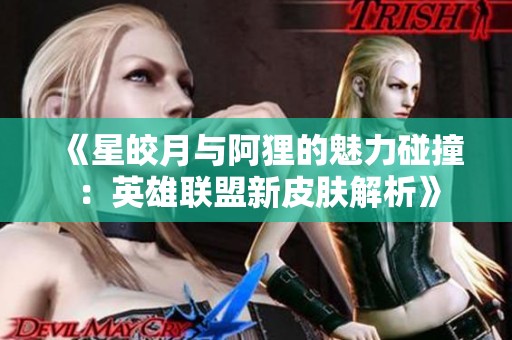 《星皎月与阿狸的魅力碰撞：英雄联盟新皮肤解析》