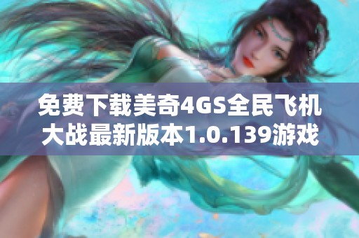 免费下载美奇4GS全民飞机大战最新版本1.0.139游戏攻略与玩法介绍