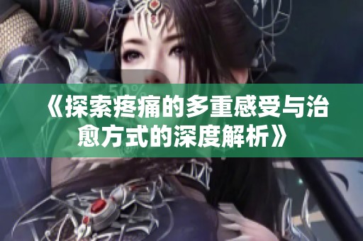 《探索疼痛的多重感受与治愈方式的深度解析》