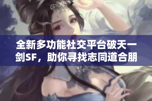 全新多功能社交平台破天一剑SF，助你寻找志同道合朋友