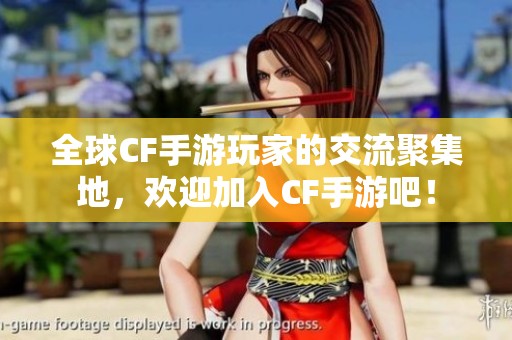 全球CF手游玩家的交流聚集地，欢迎加入CF手游吧！