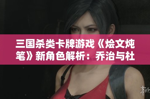 三国杀类卡牌游戏《烩文炖笔》新角色解析：乔治与杜洛华的魅力展现