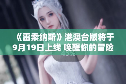 《雷索纳斯》港澳台版将于9月19日上线 唤醒你的冒险旅程