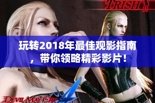 玩转2018年最佳观影指南，带你领略精彩影片！