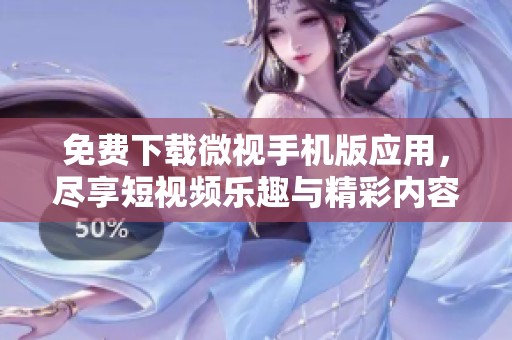 免费下载微视手机版应用，尽享短视频乐趣与精彩内容