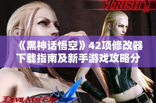 《黑神话悟空》42项修改器下载指南及新手游戏攻略分享