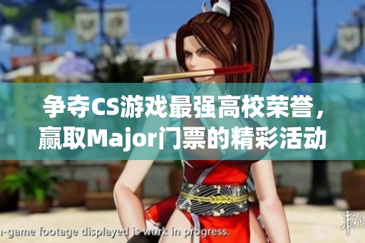 争夺CS游戏最强高校荣誉，赢取Major门票的精彩活动不容错过！
